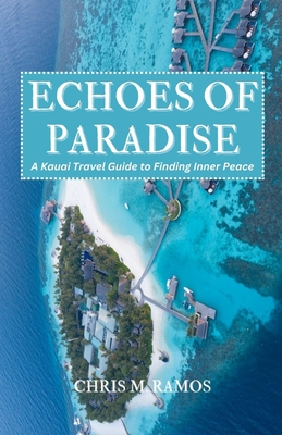 ECHOES OF PARADISE (A Kauai Travel Guide to Finding Inner Peace) By Chris M. Ramos Cover Image