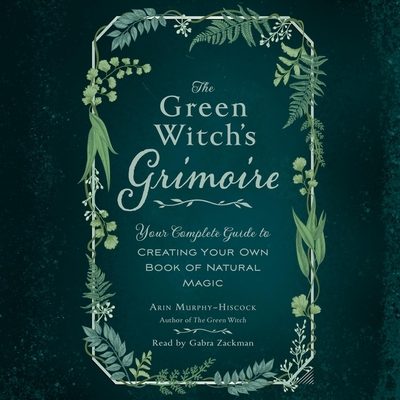 The Green Witch's Grimoire: Your Complete Guide to Creating Your Own Book of Natural Magic Cover Image