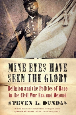 Mine Eyes Have Seen the Glory: Religion and the Politics of Race in the Civil War Era and Beyond By Steven L. Dundas Cover Image