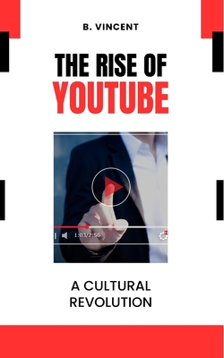 The Rise of YouTube: A Cultural Revolution By B. Vincent Cover Image
