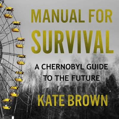Manual for Survival Lib/E: A Chernobyl Guide to the Future By Kate Brown, Christina Delaine (Read by) Cover Image