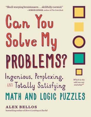 Can You Solve My Problems?: Ingenious, Perplexing, and Totally Satisfying Math and Logic Puzzles (Alex Bellos Puzzle Books) By Alex Bellos Cover Image