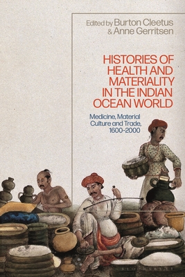Histories of Health and Materiality in the Indian Ocean World: Medicine, Material Culture and Trade, 1600-2000 By Anne Gerritsen (Editor), Burton Cleetus (Editor) Cover Image