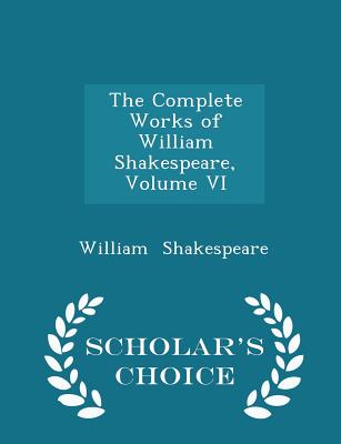 The Complete Works of William Shakespeare, Volume VI - Scholar's Choice Edition By William Shakespeare Cover Image