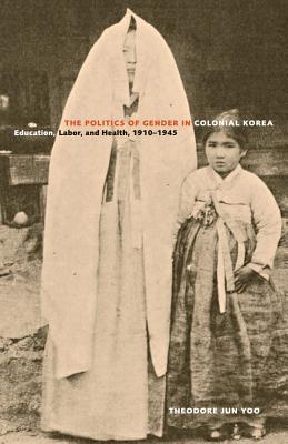 The Politics of Gender in Colonial Korea: Education, Labor, and Health, 1910–1945 (Asia Pacific Modern #3) The Politics of Gender in Colonial Korea: Education, Labor, and Health, 1910–1945 (Asia Pacific Modern #3) cover