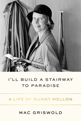 I'll Build a Stairway to Paradise: A Life of Bunny Mellon By Mac Griswold Cover Image
