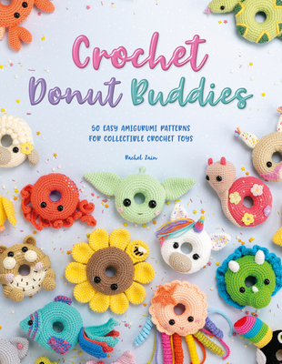 Crochet Donut Buddies: 50 Easy Amigurumi Patterns for Collectible Crochet Toys By Rachel Zain Cover Image