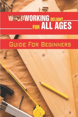 Woodworking Delight For All Ages: Guide For Beginners: Guide To Work With Wood By Tyree Pimenta Cover Image