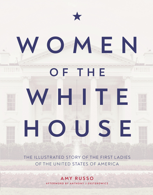 Women of the White House: The Illustrated Story of the First Ladies of the United States of America By Amy Russo Cover Image
