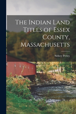The Indian Land Titles of Essex County, Massachusetts By Sidney Perley Cover Image