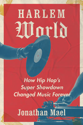 Harlem World: How Hip Hop's Super Showdown Changed Music Forever By Jonathan Mael Cover Image