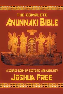 The Complete Anunnaki Bible: A Source Book of Esoteric Archaeology By Joshua Free Cover Image