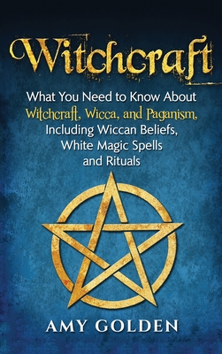 Witchcraft: What You Need to Know About Witchcraft, Wicca, and Paganism, Including Wiccan Beliefs, White Magic Spells, and Rituals Cover Image