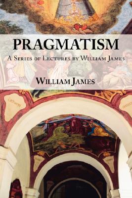 Pragmatism: A Series of Lectures by William James, 1906-1907 By William James Cover Image