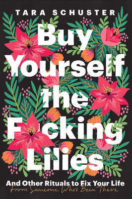 Buy Yourself the F*cking Lilies: And Other Rituals to Fix Your Life, from Someone Who's Been There By Tara Schuster Cover Image