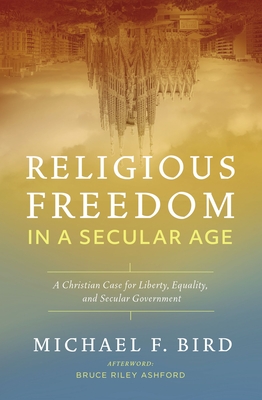 Religious Freedom in a Secular Age: A Christian Case for Liberty, Equality, and Secular Government By Michael F. Bird Cover Image