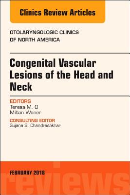 Congenital Vascular Lesions of the Head and Neck, an Issue of Otolaryngologic Clinics of North America: Volume 51-1 (Clinics: Surgery #51) Cover Image