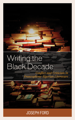 Writing the Black Decade: Conflict and Criticism in Francophone Algerian Literature (After the Empire: The Francophone World and Postcolonial Fra) By Joseph Ford Cover Image