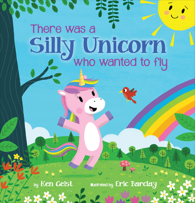 There Was a Silly Unicorn Who Wanted to Fly By Ken Geist, Eric Barclay (Illustrator) Cover Image