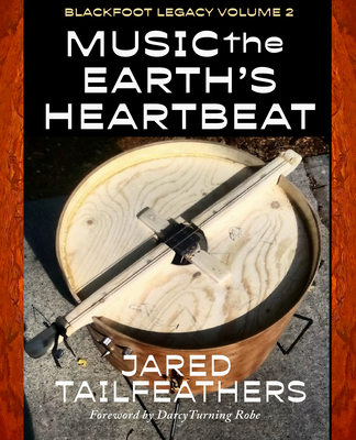 Music of the Earth's Heartbeat: Blackfoot Legacy Volume 2 By Jared Tailfeathers, Darcy Turning Robe (Foreword by) Cover Image