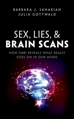 Sex, Lies, and Brain Scans: How Fmri Reveals What Really Goes on in Our Minds By Barbara J. Sahakian, Julia Gottwald Cover Image
