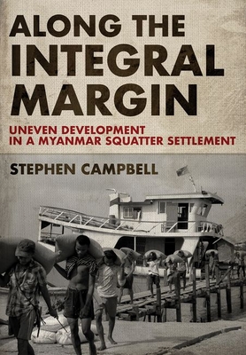 Along the Integral Margin: Uneven Development in a Myanmar Squatter Settlement By Stephen Campbell Cover Image
