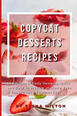 Copycat Desserts Recipes: 55 Recipes of Tasty Desserts, Quick and Easy to Prepare at Home Even if You are not a Gourmet Chef Cover Image