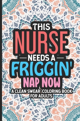 Download This Nurse Needs A Friggin Nap Now A Clean Swear Coloring Book For Adults Snarky Nurse Coloring Book For Adults Funny Nursing Jokes Humor Humoro Paperback Rj Julia Booksellers