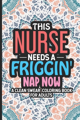 Download This Nurse Needs A Friggin Nap Now A Clean Swear Coloring Book For Adults Snarky Nurse Coloring Book For Adults Funny Nursing Jokes Humor Humoro Paperback Brace Books More