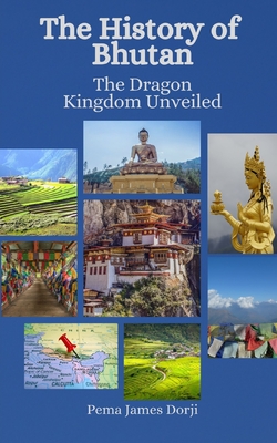 The History of Bhutan: The Dragon Kingdom Unveiled Cover Image