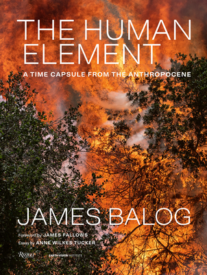 The Human Element: A Time Capsule from the Anthropocene By James Balog, Anne Wilkes Tucker (Text by), James Fallows (Foreword by) Cover Image