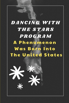 Dancing With The Stars Program: A Phenomenon Was Born Into The United States: Exploring Of Dancing With The Stars By Desmond Huddy Cover Image