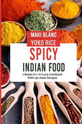 Spicy Indian Food: 2 Books In 1: A Curry Cookbook With 150 Asian Recipes Cover Image
