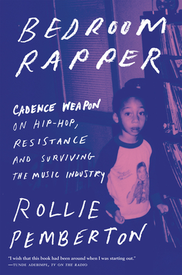 Bedroom Rapper: Cadence Weapon on Hip-Hop, Resistance and Surviving the Music Industry By Rollie Pemberton Cover Image