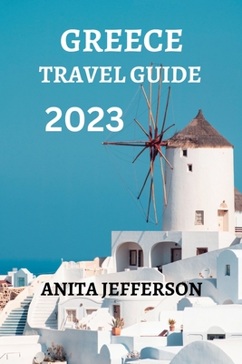 Greece Travel Guide 2023: All You Need to Know and Do on Your Trip By Anita Jefferson Cover Image