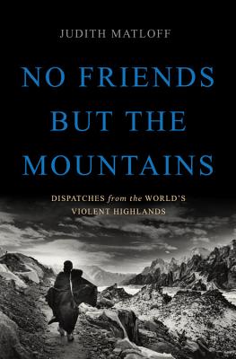 No Friends but the Mountains: Dispatches from the World's Violent Highlands By Judith Matloff Cover Image
