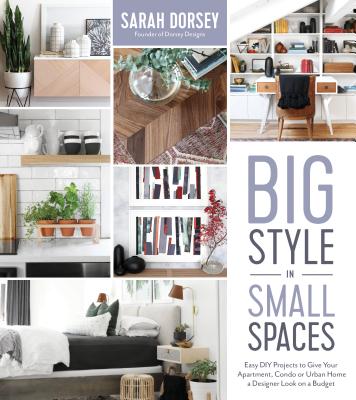 Big Style in Small Spaces: Easy DIY Projects to Add Designer Details to Your Apartment, Condo or Urban Home Cover Image