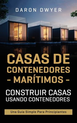 Casas de contenedores marítimos: Construir casas usando contenedores - Una guía simple para principiantes By Daron Dwyer Cover Image