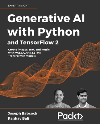 Generative AI with Python and TensorFlow 2: Create images, text, and music with VAEs, GANs, LSTMs, Transformer models By Joseph Babcock, Raghav Bali Cover Image