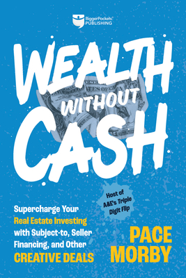 Wealth Without Cash: Supercharge Your Real Estate Investing with Subject-To, Seller Financing, and Other Creative Deals By Pace Morby Cover Image