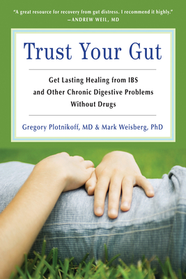 Trust Your Gut: Heal from IBS and Other Chronic Stomach Problems Without Drugs By Gregory Plotnikoff MD, Mark B. Weisberg PhD ABPP Cover Image
