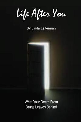 Life After You: What Your Death From Drugs Leaves Behind By Linda Lajterman Cover Image