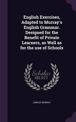 English Exercises, Adapted to Murray's English Grammar. Designed for the Benefit of Private Learners, as Well as for the Use of Schools Cover Image