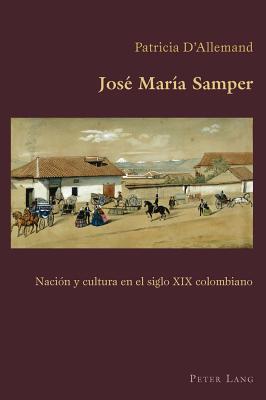 José María Samper: Nación Y Cultura En El Siglo XIX Colombiano (Hispanic Studies: Culture and Ideas #46) By Claudio Canaparo (Editor), Patricia D'Allemand Cover Image