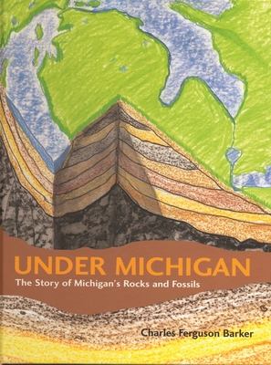 Under Michigan: The Story of Michigan's Rocks and Fossils (Great Lakes Books) By Charles Ferguson Barker Cover Image