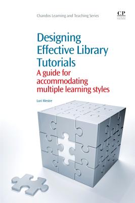 Designing Effective Library Tutorials: A Guide for Accommodating Multiple Learning Styles (Chandos Learning and Teaching) By Lori Mestre Cover Image