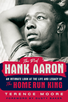 The Real Hank Aaron: An Intimate Look at the Life and Legacy of the Home Run King By Terence Moore Cover Image