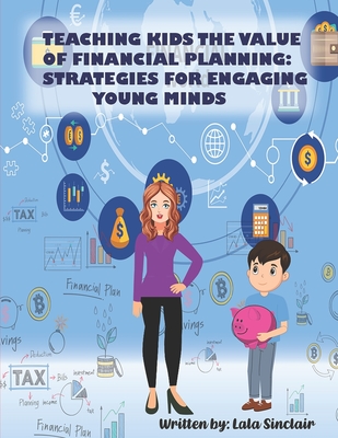 Teaching Kids The Value of Financial Planning: Strategies For Engaging Young Minds, The Essential Financial Education Toolkit for children By Lala Sinclair Cover Image