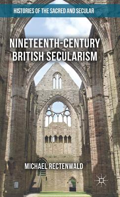 Nineteenth-Century British Secularism: Science, Religion and Literature (Histories of the Sacred and Secular) By Michael Rectenwald Cover Image