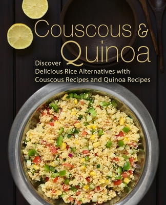 Couscous & Quinoa: Discover Delicious Rice Alternatives with Couscous and Quinoa Recipes (2nd Edition) By Booksumo Press Cover Image